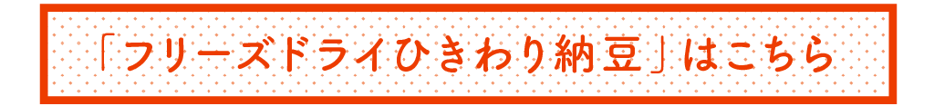 「フリーズドライひきわり納豆」はこちら