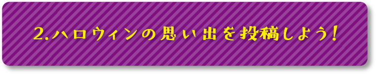 2.ハロウィンの思い出を投稿しよう！