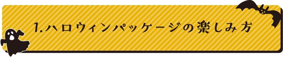 1.ハロウィンパッケージの楽しみ方