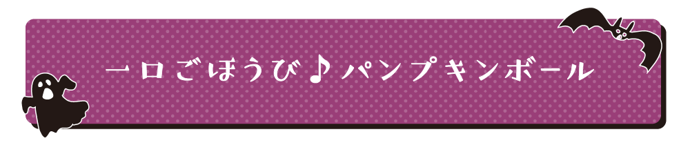 一口ごほうび♪パンプキンボール