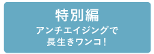 アンチエイジングで長生きワンコ