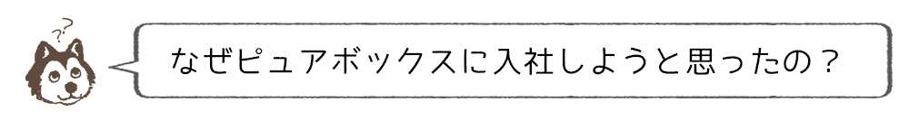 なぜピュアボックスに入ろうと思ったの