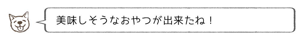 美味しそうなおやつが出来たね