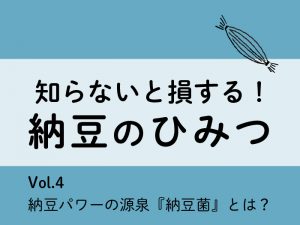 知らないと損する！納豆のひみつ【Vol.4 納豆パワーの源泉『納豆菌』とは？】