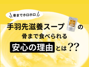 【骨までホロホロ手羽先滋養スープ】骨まで食べられる安心の理由を公開！生産工場レポート